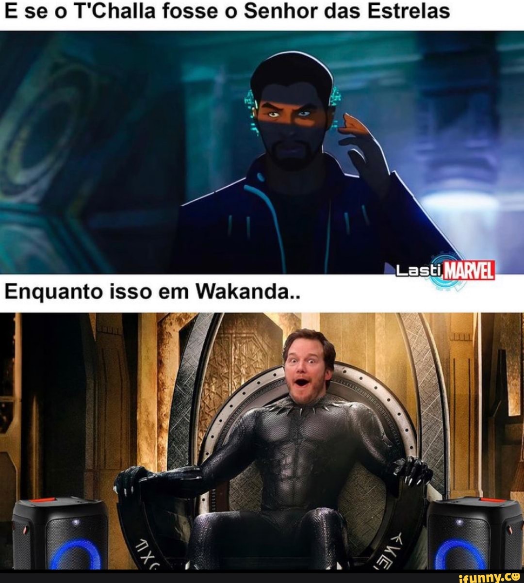 E se o T'Challa fosse o Senhor das Estrelas
LastiMAH
Enquanto isso em Wakanda..