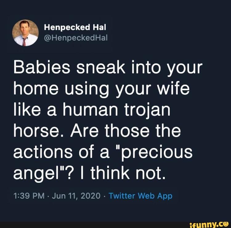 Babies sneak into your home using your wife like a human trojan horse. Are those the actions of a "precious angel"? I think not.
PM - Jun 11, 2020 -