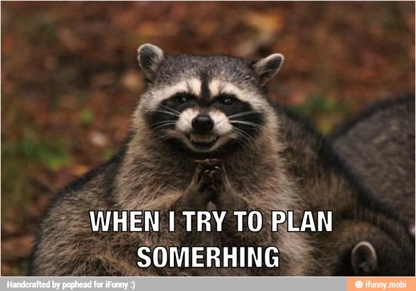 WHEN I TRY TO PLAN
SOMERHING* a