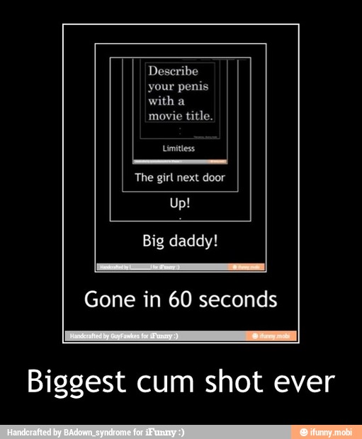 Gone in 60 seconds Biggest cum shot ever Biggest cum shot ever iFunny )