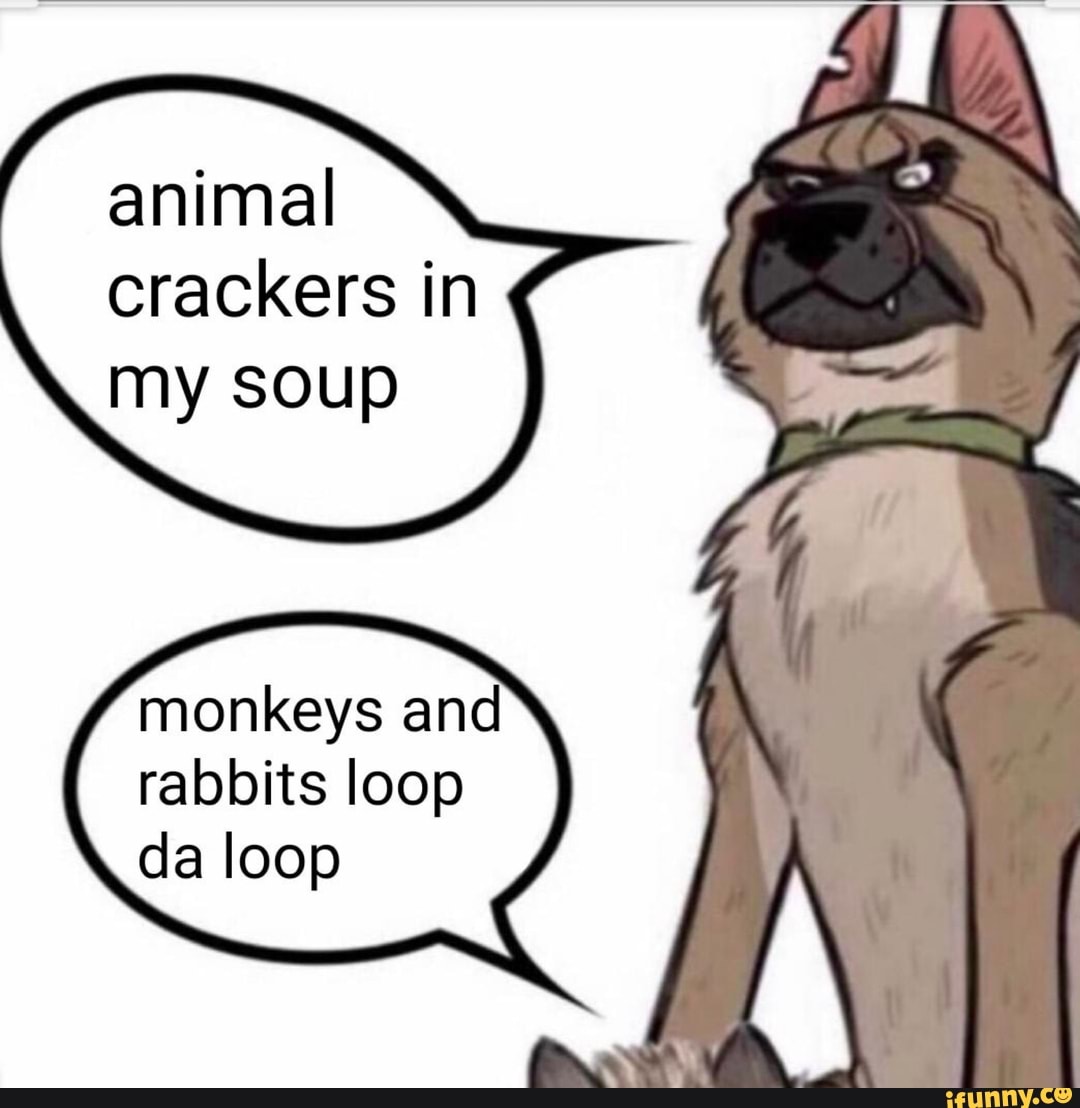Animal crackers in my soup monkeys and rabbits loop da loop iFunny