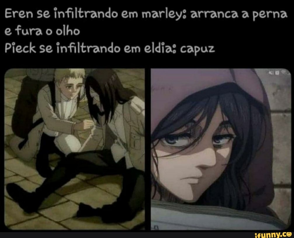 Eren se infiltrando em marleys arranca a perna e fura o olho
Pieck se infiltrando em eldias capuz
