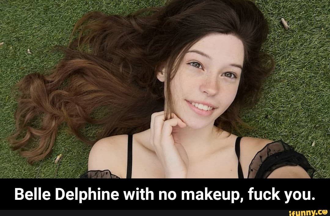 Belle Delphine with no makeup, fuck you. 