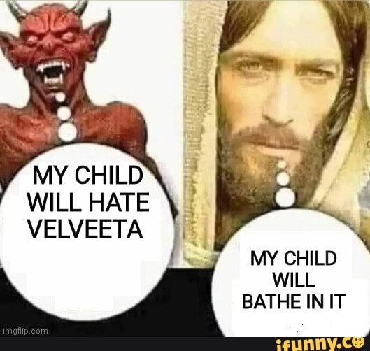 MY CHILD WILL HATE VELVEETA MY CHILD WILL BATHE IN IT iFunny