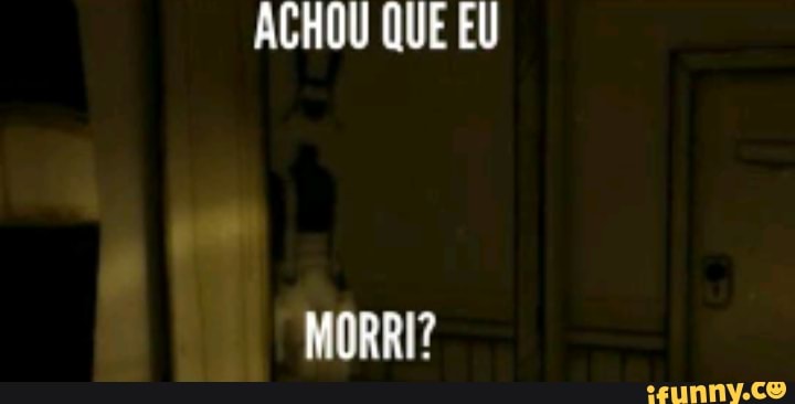 ACHOU QUE EU
MORRI?
