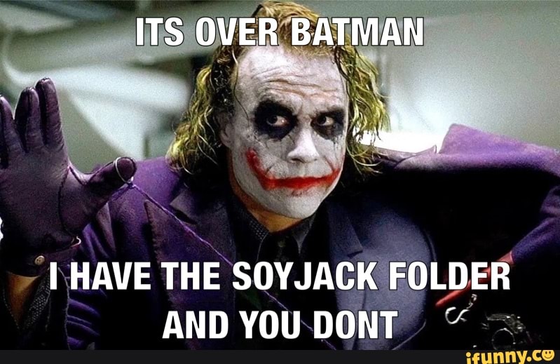 Soy soy soy - ITS OVER BATMAN I HAVE THE SOYJACK FOLDER AND YOU DONT ...