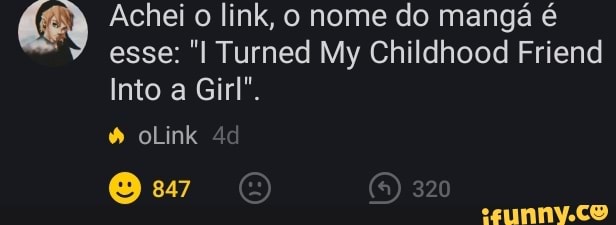 Achei o link, o nome do manga esse: Turned My Childhood Friend
Into a Girl".
oink
847
