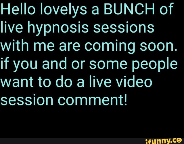 Hello lovelys a BUNCH of live hypnosis sessions with me are coming soon.
if you and or some people want to do a live video session comment!