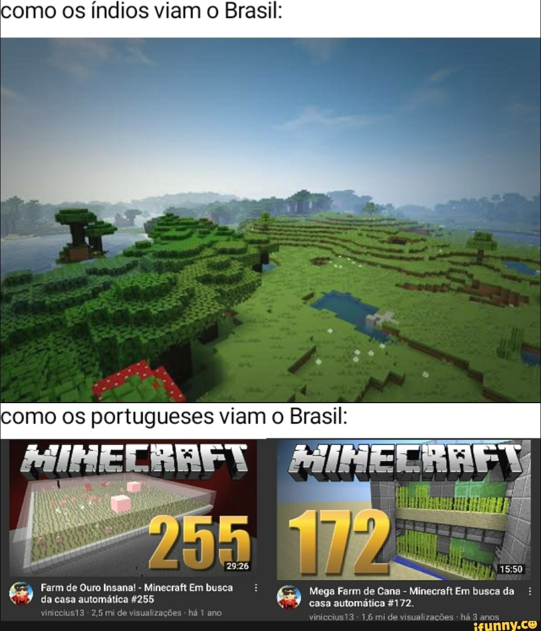 como os índios viam o Brasil:
como os portugueses viam o Brasil:
MINE ERAEA
Farm de Ouro Insana! - Minecraft Em busca "=a Mega Farm de Cana - Minecraft Em busca da mi de vituslizações há da casa automática 4255 casa automática 4172.
vini
viniccius13 - 2,5 mi de visualizações - há 1 ano mi de visualizações - há 1 ius13 - 15 mi de vituslizações há 3 dnos