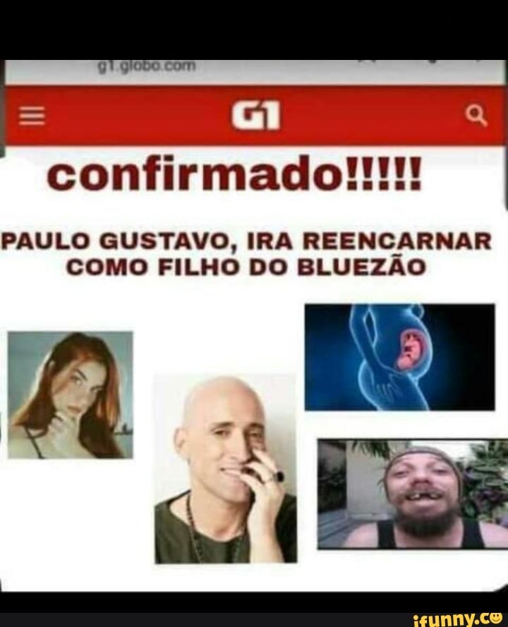 confirmado!!!
PAULO GUSTAVO, IRA REENCARNAR COMO FILHO DO BLUEZÃO
