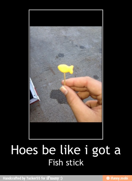 Hoes be like i got a
Fish stick - Hoes be like i got a
Fish stick
