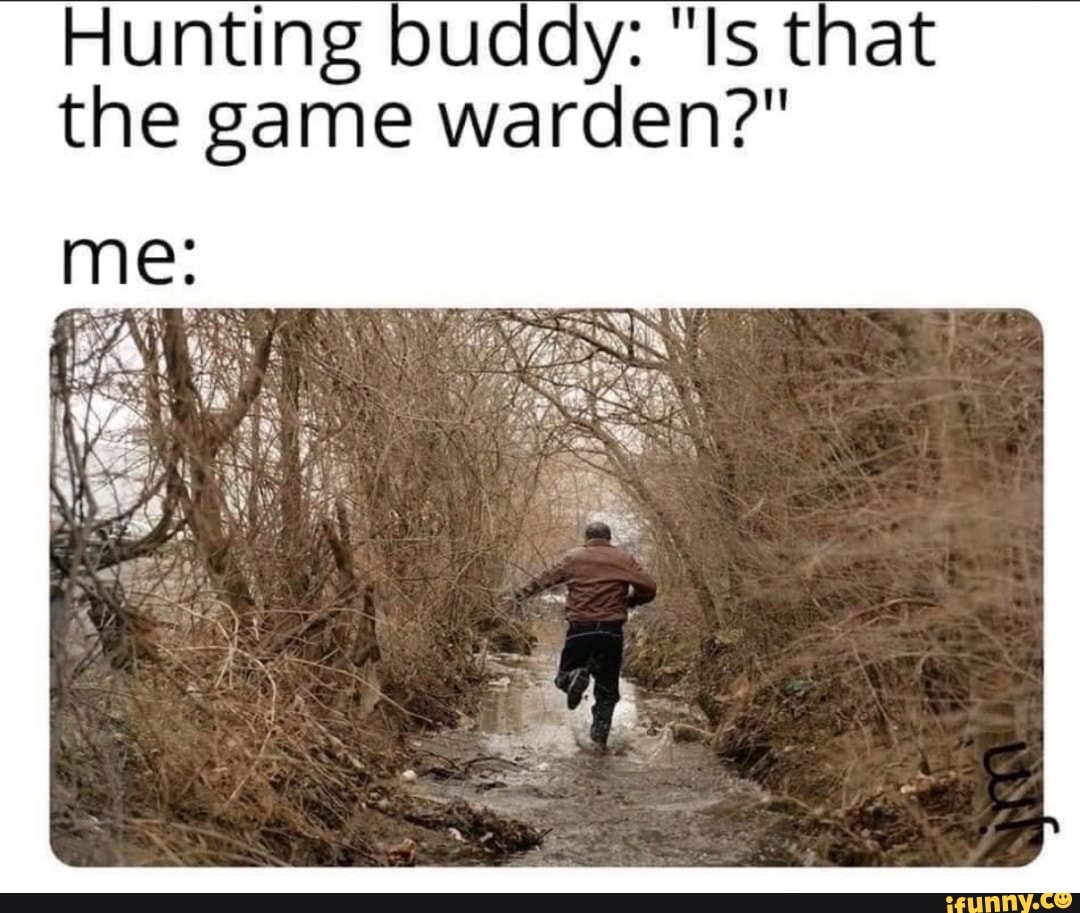 Hunting buddy: "Is that
the game warden?"
