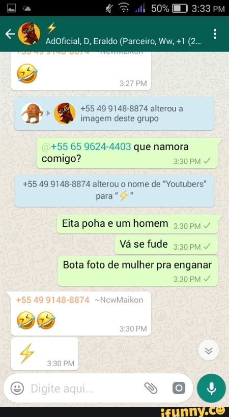 A
+55 49 9148-8874 alterou a
imagem deste grupo
+55 65 9624-4403 que namora
comigo?
+55 49 9148-8874 alterou o nome de "Youtubers"
Eita poha e um homem
Vá se fude
Bota foto de mulher pra enganar