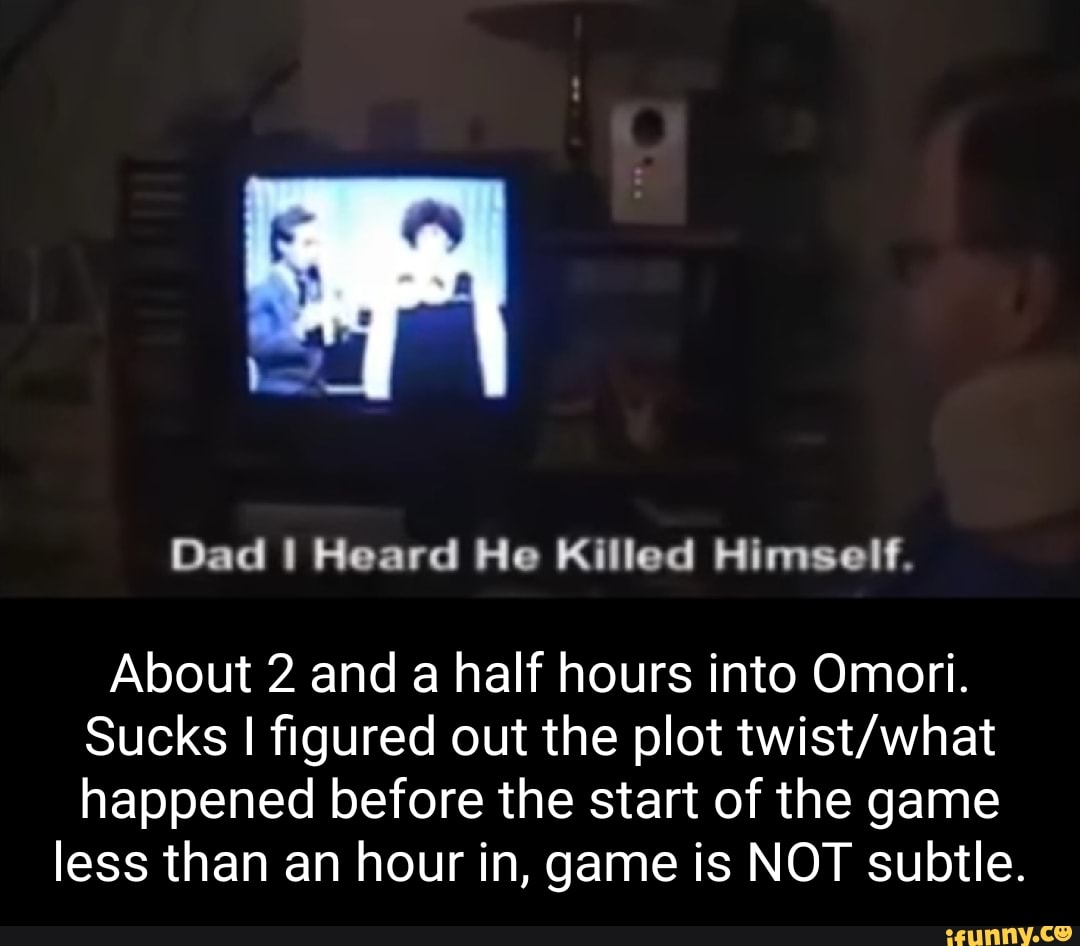 Dad Heard He Killed Himself. About 2 and a half hours into Omori. Sucks I figured out the plot