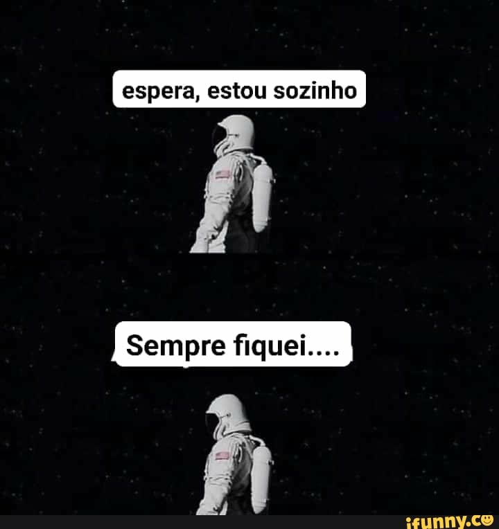 espera, estou sozinho
Sempre fiquei....