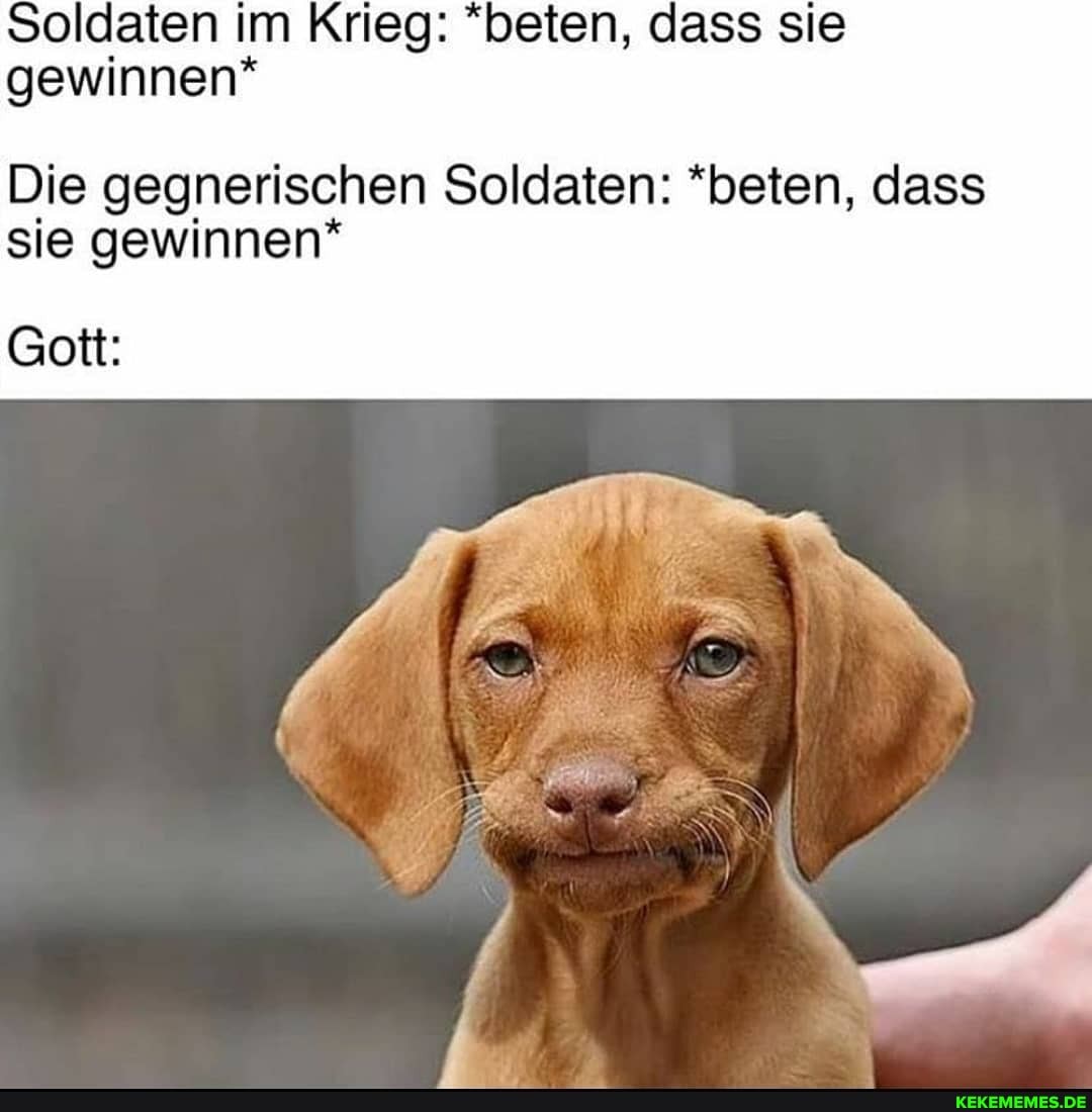 Soldaten im Krieg: *beten, dass sie gewinnen*
Die gegnerischen Soldaten: *beten, dass sie gewinnen*
Gott: