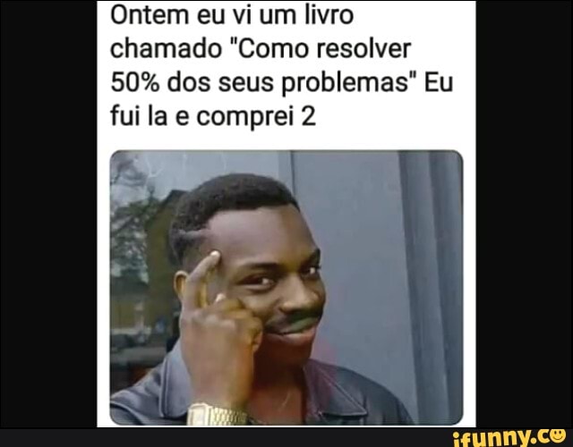 chamado "Como resolver
50% dos seus problemas" Eu
fui la e comprei 2