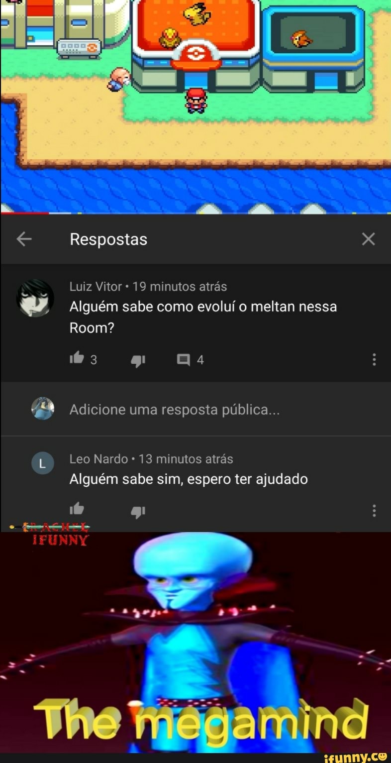 Respostas
Luiz Vitor 19 minutos atrás
Alguém sabe como evoluí o meltan nessa
Rocim?
Adicione uma resposta pública...
Leo Nardo 13 minutos atrás
Alguém sabe sim, espero ter ajudado
IFUNNY