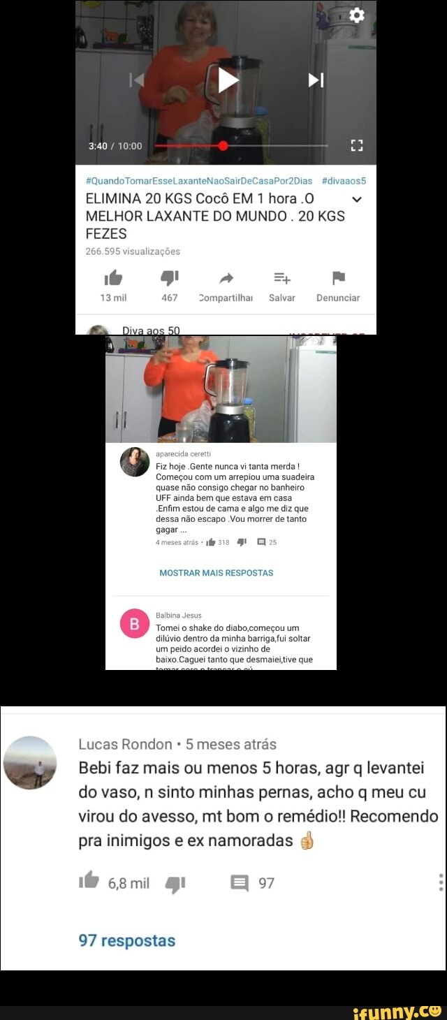 ELIMINA 20 KGS Cocé EM 1 hora .O
MELHOR LAXANTE DO MUNDO. 20 KGS
FEZES
Bebi faz mais ou menos 5 horas, agr q levantei
do vaso, n sinto minhas pernas, acho q meu cu
virou do avesso, mt bom o remédio!! Recomendo
pra inimigos e ex namoradas