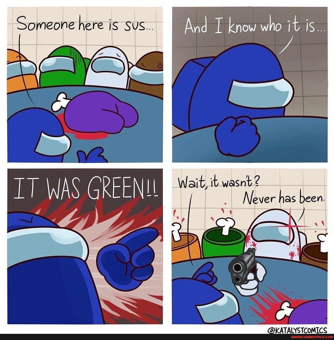 - Someone here is sus..
SUS...
WAS
GREENIL
And know who it is...
Never has been.
