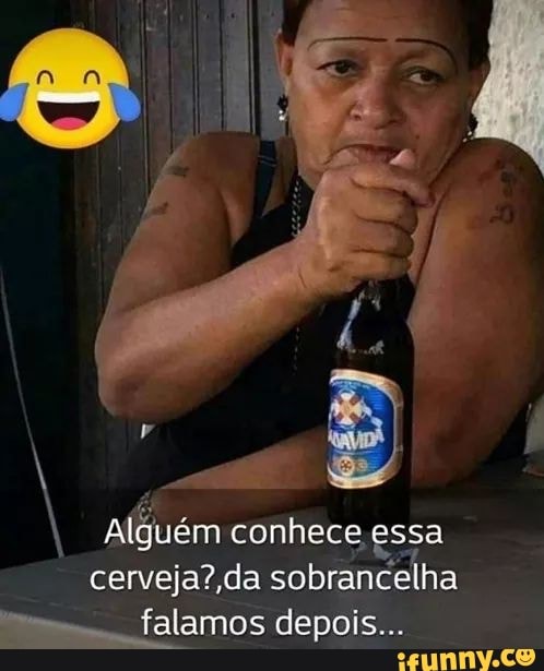 I Alguém conhece. essa
cerveja? da sobrancelha