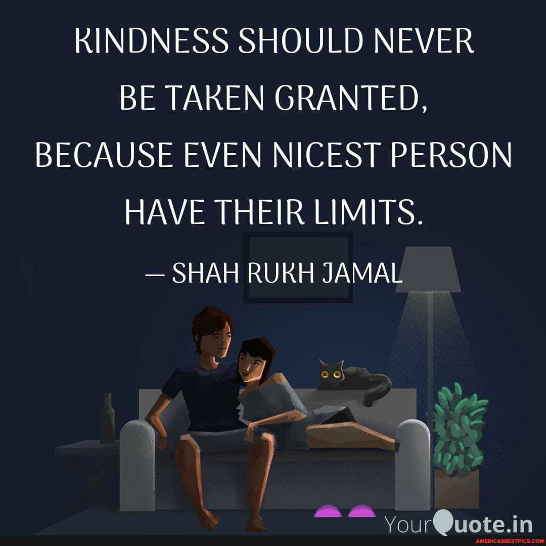 KINDNESS SHOULD NEVER BE TAKEN GRANTED,
BECAUSE EVEN NICEST PERSON HAVE THEIR LIMITS.
- SHAH RUKH JAMAL
CE
You ruote.in