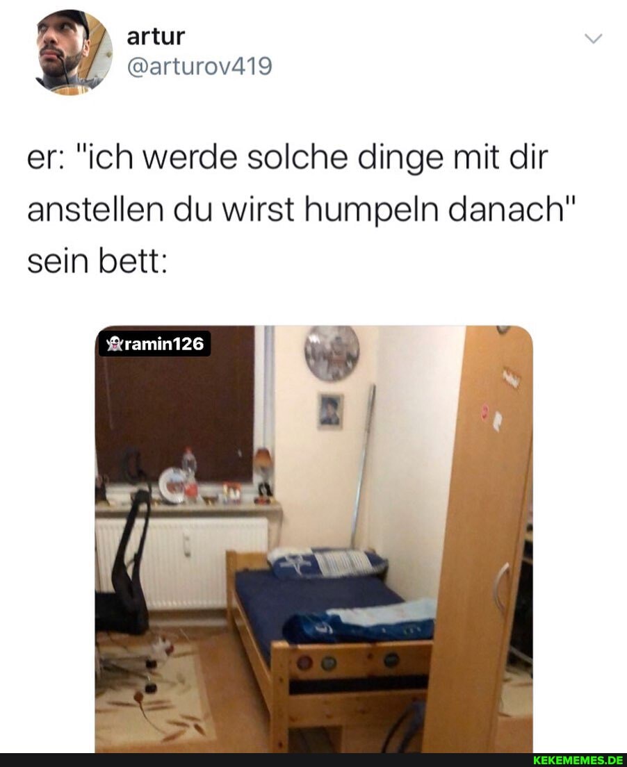 artur
@arturov419
er: "ich werde solche dinge mit dir anstellen du wirst humpeln danach" sein bett: