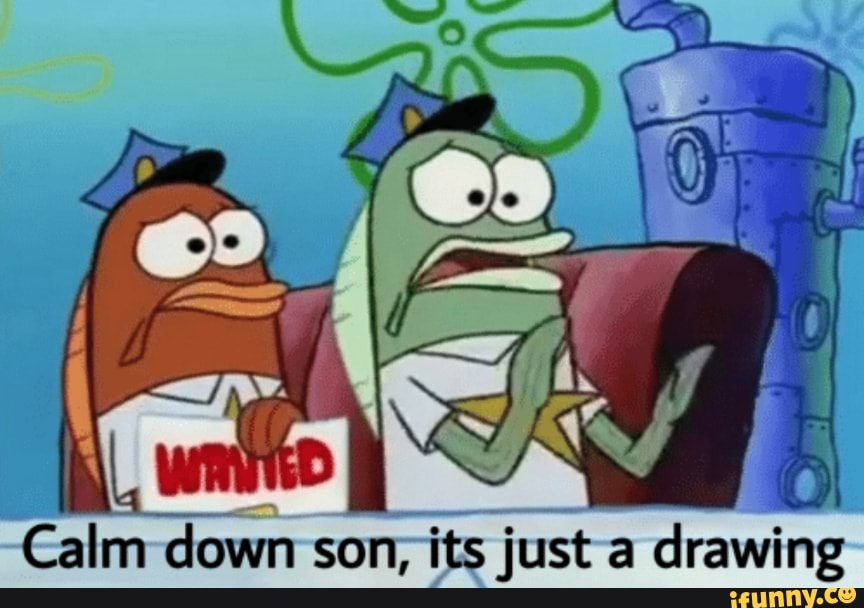 Id Calm down son, its just a drawing iFunny