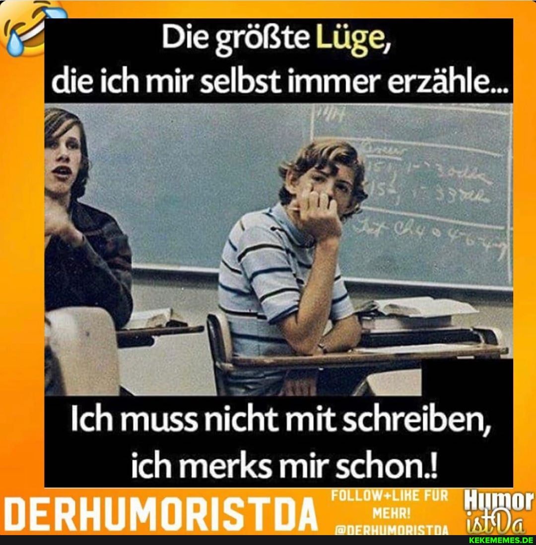 Die größte Lüge, die ich mir selbst immer erzähle...
Ich muss nicht mit schreiben, ich merks mir schon.!
Humo