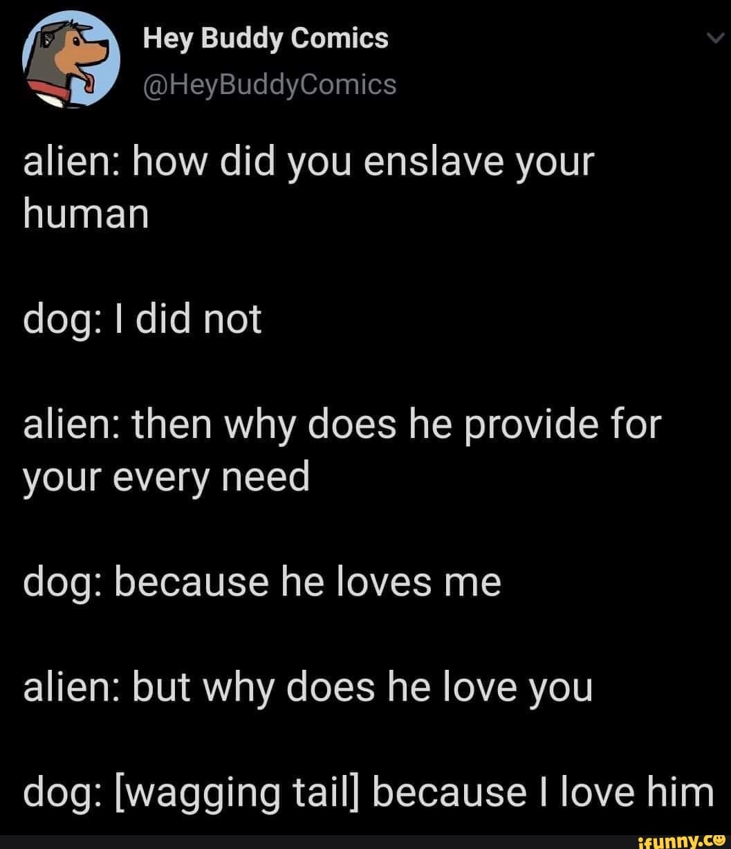Alien How Did You Enslave Your Human Alien Then Why Does He Provide For Your Every