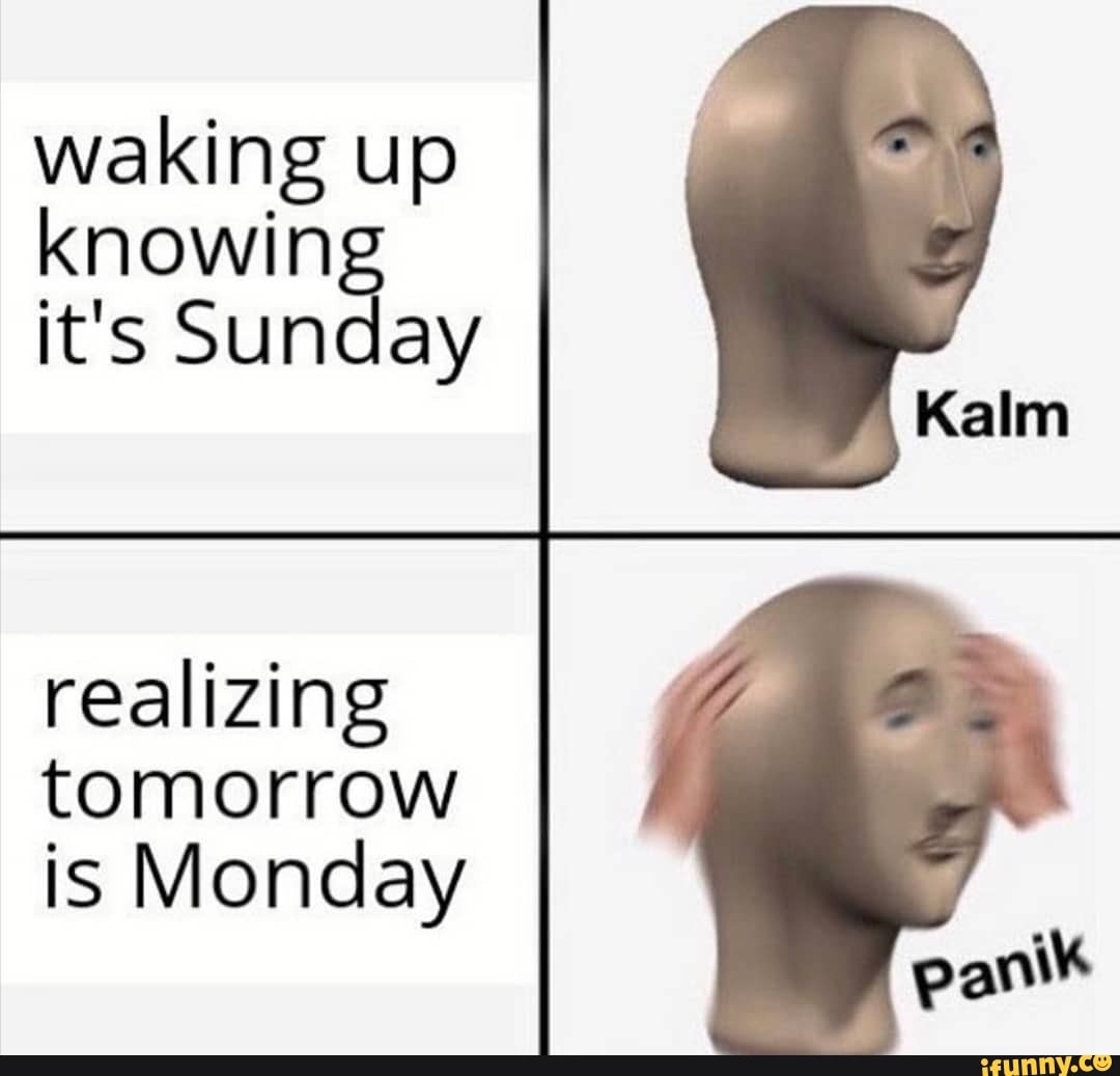 waking up
Knowing it's Sunday
realizing tomorrow is Monday