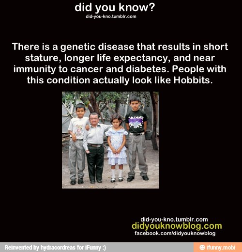 There is a genetic disease that results in short
stature, longer life expectancy, and near
immunity to cancer and diabetes. People with
this condition actually look like Hobbits.
e