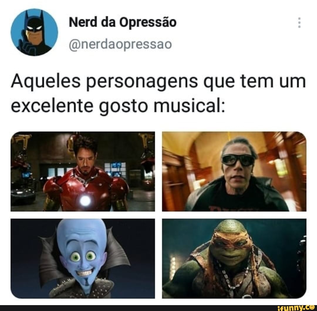 Nerd da Opressão
(Qnerdaopressao
Aqueles personagens que tem um excelente gosto musical: