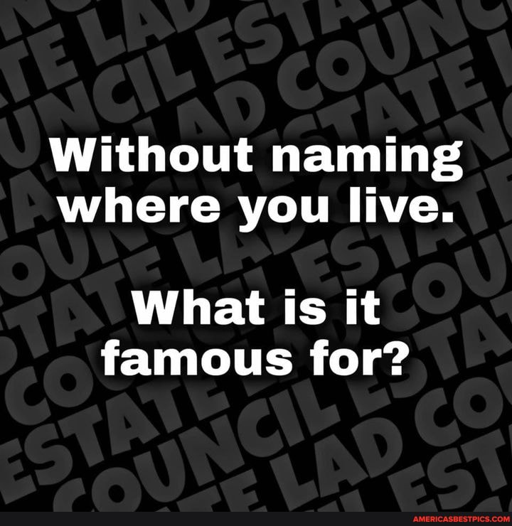 NA
Without naming where you live.
What is it famous for?