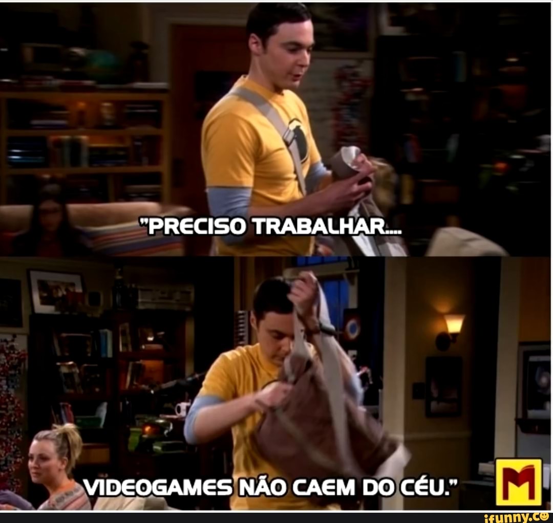 "PRECISO TRABALHAR...
VIDEOGAMES NÃO CAEM DO CÉU."