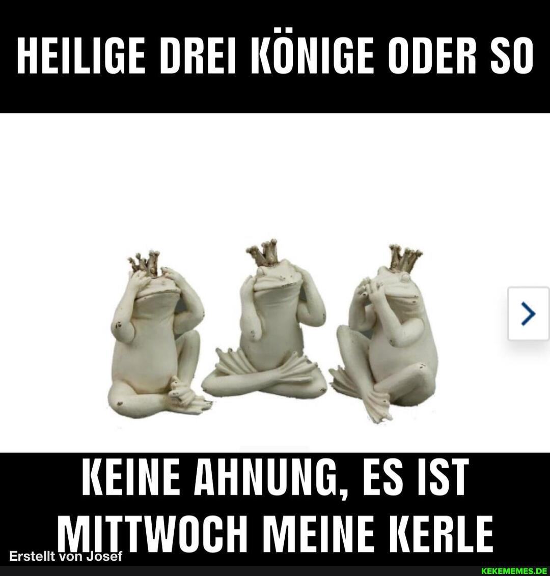 HEILIGE DREI KÖNIGE ODER SO
KEINE AHNUNG, ES IST MITTWOCH MEINE KERLE