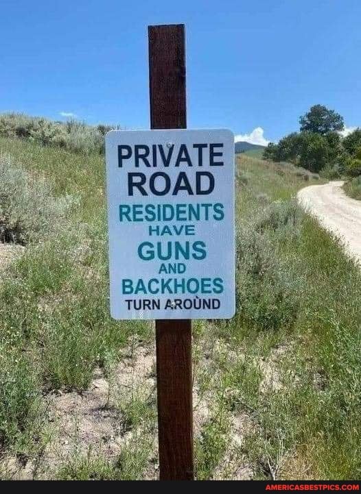 PRIVATE
ROAD RESIDENTS
HAVE
GUNS
AND BACKHOES
TURN AROUND
