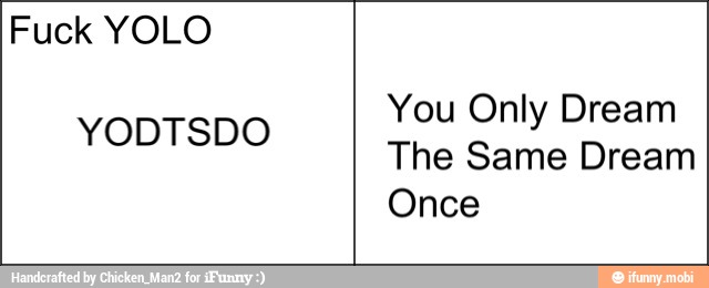 Fuck YOLO
You Only Dream
The Same Dream
Once
YODTSDO