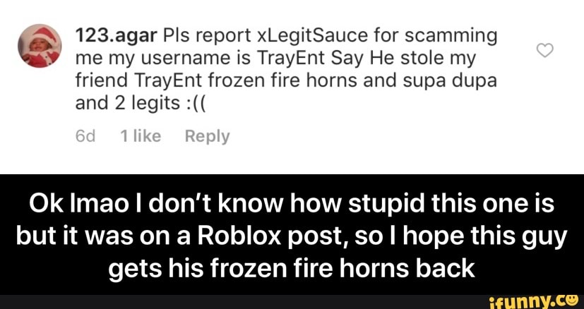 ªw 123 Agar Pls Report Xlegitsauce For Scamming 3 Me My Username Is Trayent Say He Stole My Friend Trayent Frozen Fire Horns And Supa Dupa But It Was On A Roblox Post - scammer guy roblox
