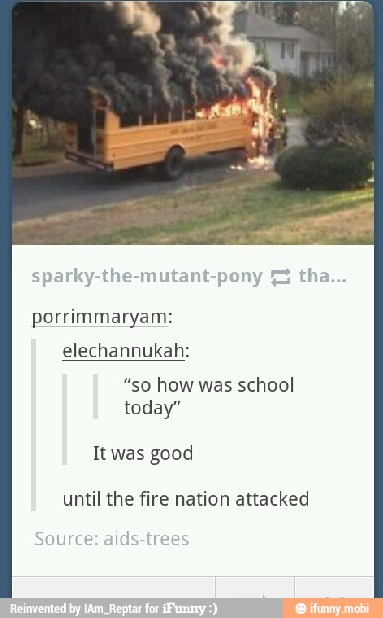 porrimmaryam:
elechannukah:
"so how was school
today"
It good
until the fire nation attacked