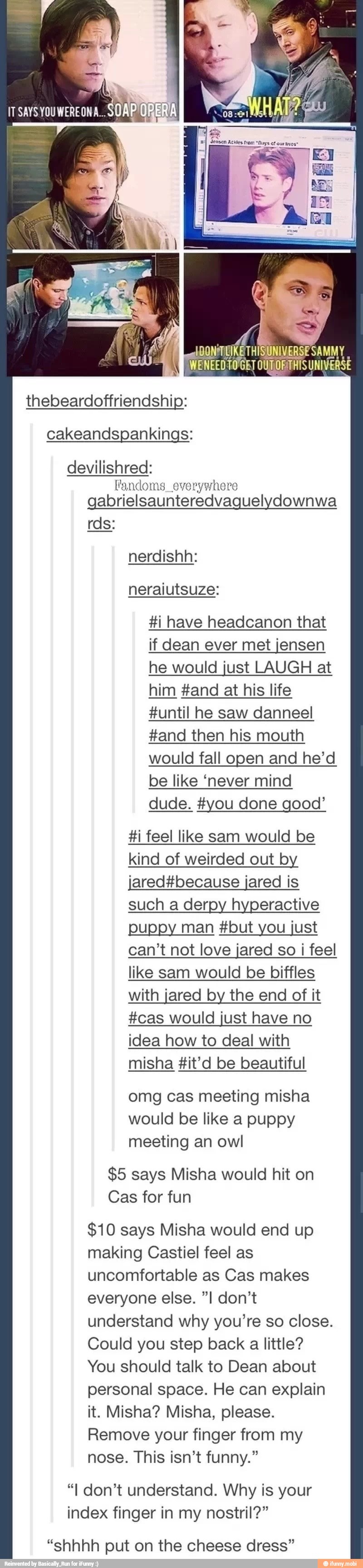 ETHIS UNIVERSE
thebeardoffriendship:
cakeandspankings:
devilishred:
Pan loms_everywhere
gabrielsaunteredvaguelydownwa
neraiutsuze:
#i have headcanon that
if dean ever met jensen
he would just LAUGH at
him #and at his life
#until he saw danneel
i