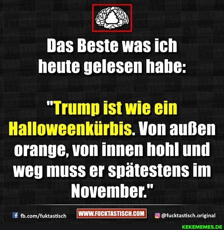 Das Beste was ich heute gelesen habe:
"Trump ist wie ein
Hall kürbis. Von außen alloweenkürbis. Von außen orange, von innen hohl und weg muss er Spätestens im
November."
@fucktastisch.
