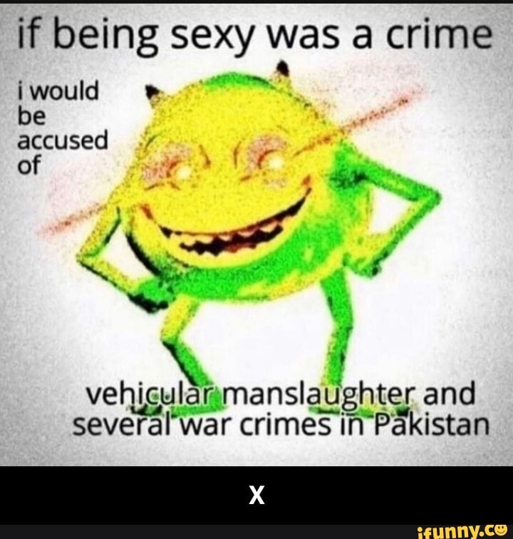 if being sexy was a crime
would be accused
of
vehicular manslaughter and several war crimes in Pakistan - X
