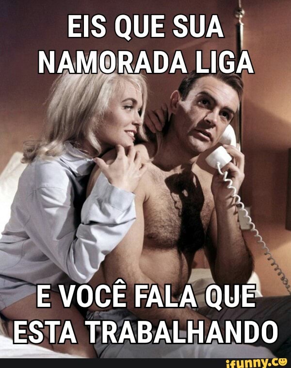 EIS QUE SUA
I
NAMORADA LIGA
DE VOCÊ FALA QUE
ESTA TRABALHANDO