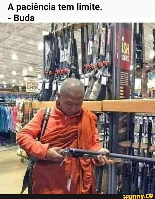 A paciência tem limite.
- Buda