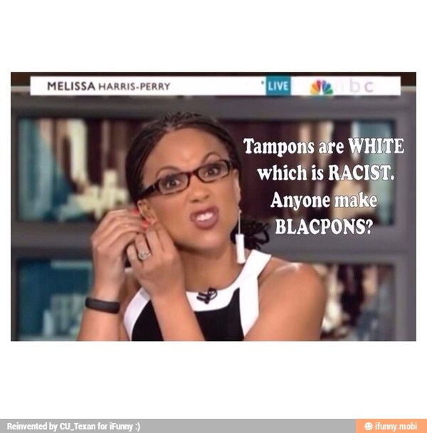 MELISSA HARRIS-PERRY ES
I Tamporis WHITE
which is RACIST.