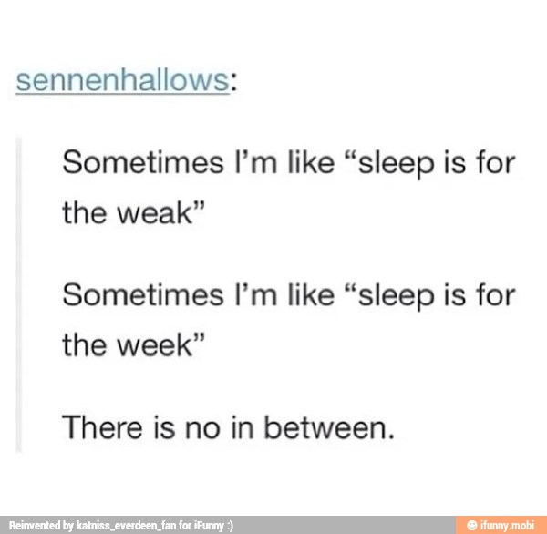 sennenhallows:
Sometimes I'm like "sleep is for
the weak"
Sometimes I'm like "sleep is for
the week"
There is no in between.