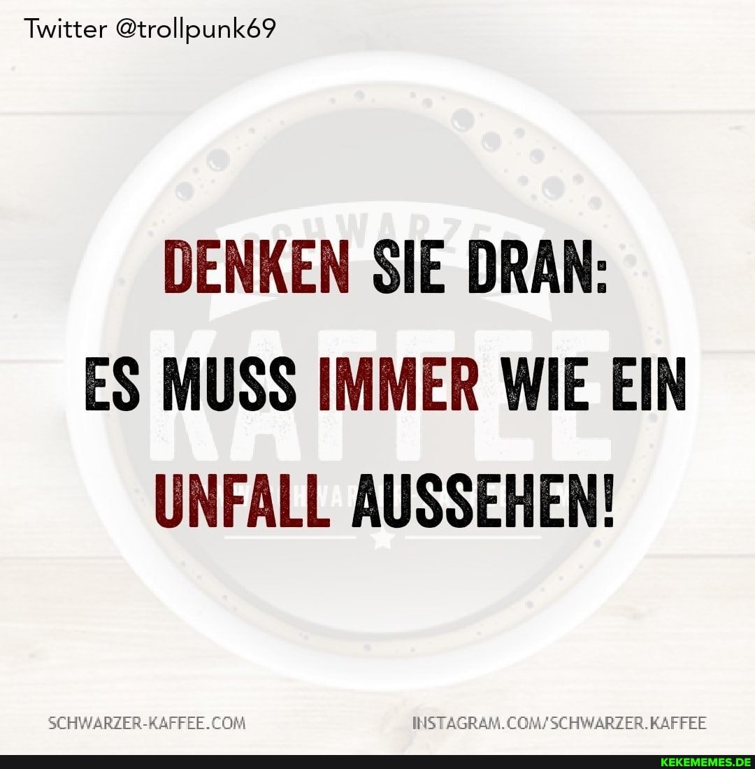 Twitter @trollpunk69
DENKEN SIE DRAN:
ES MUSS IMMER WIE EIN UNFALL AUSSEHEN!