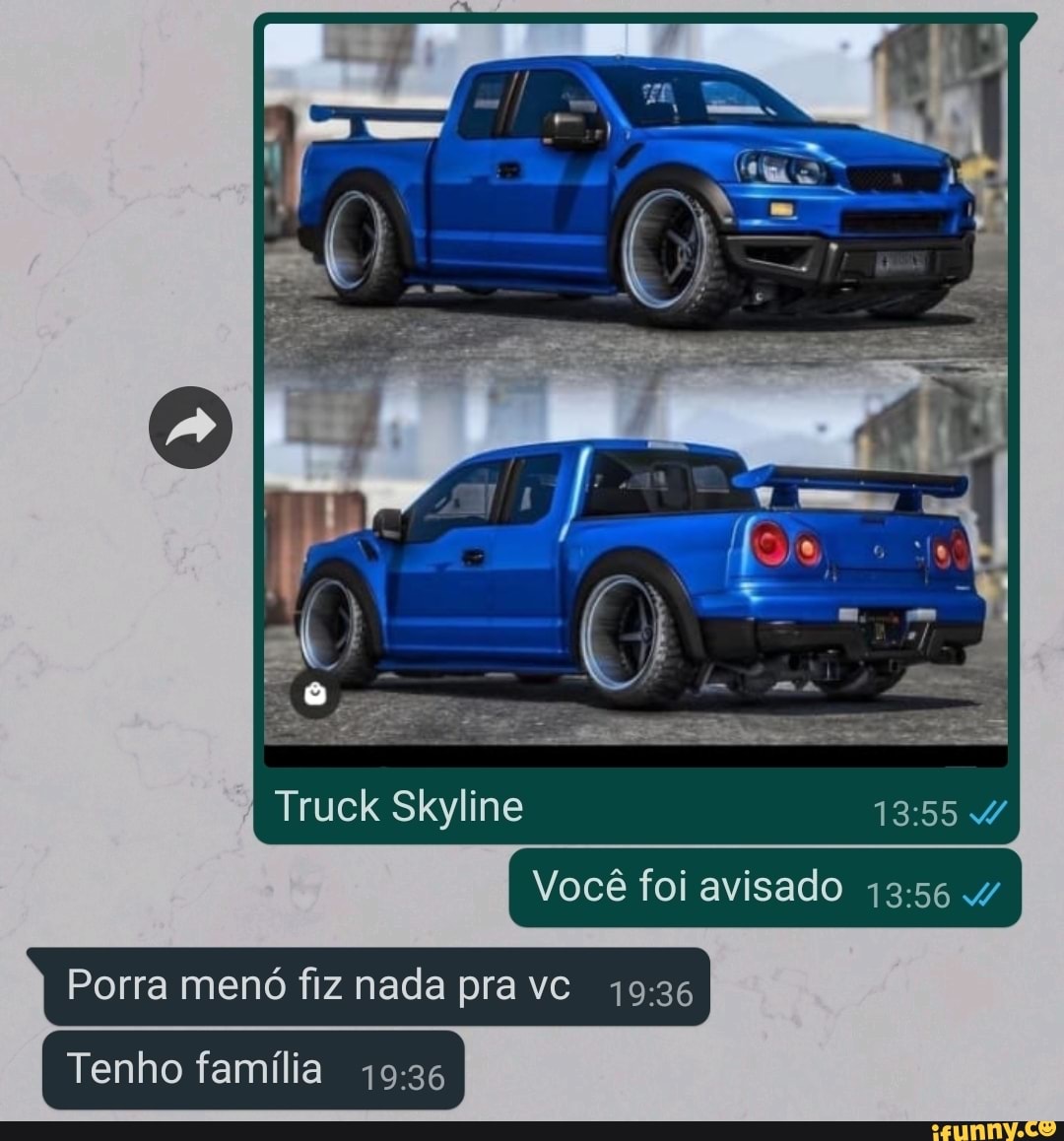 Truck Skyline
Você foi avisado
I Porra menó fiz nada pra vc
Tenho família