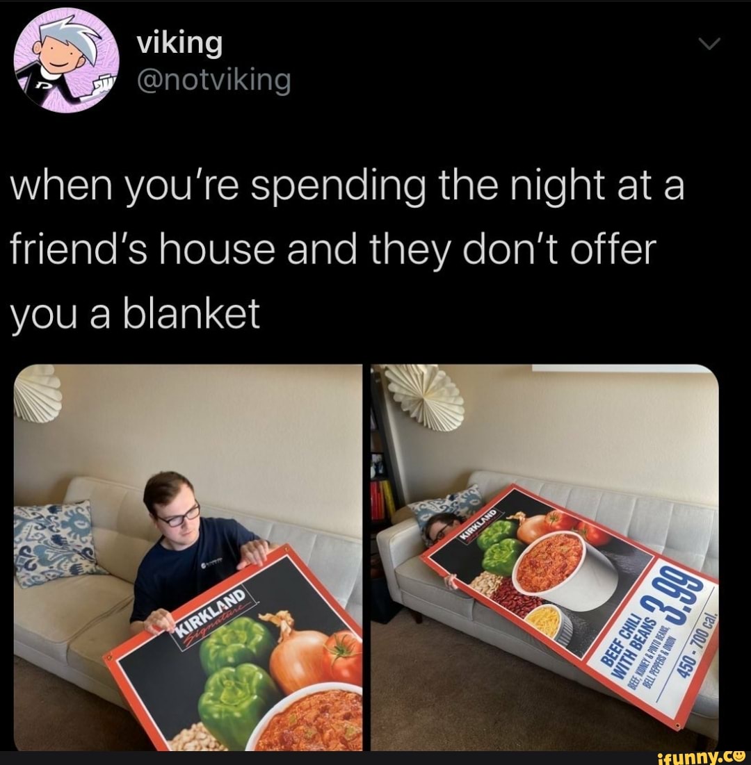when you're spending the night at a friend's house and they don't offer you a blanket